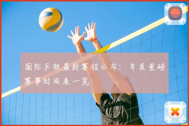 国际乒联最新赛程公布：年度重磅赛事时间表一览