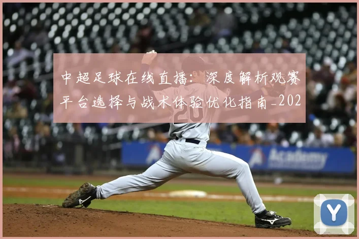 中超足球在线直播：深度解析观赛平台选择与战术体验优化指南_20260611140948