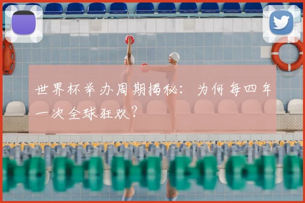 世界杯举办周期揭秘：为何每四年一次全球狂欢？