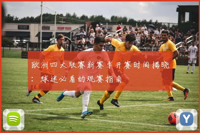 欧洲四大联赛新赛季开赛时间揭晓：球迷必看的观赛指南