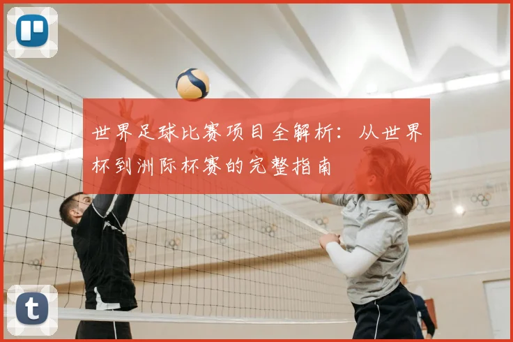 世界足球比赛项目全解析:从世界杯到洲际杯赛的完整指南