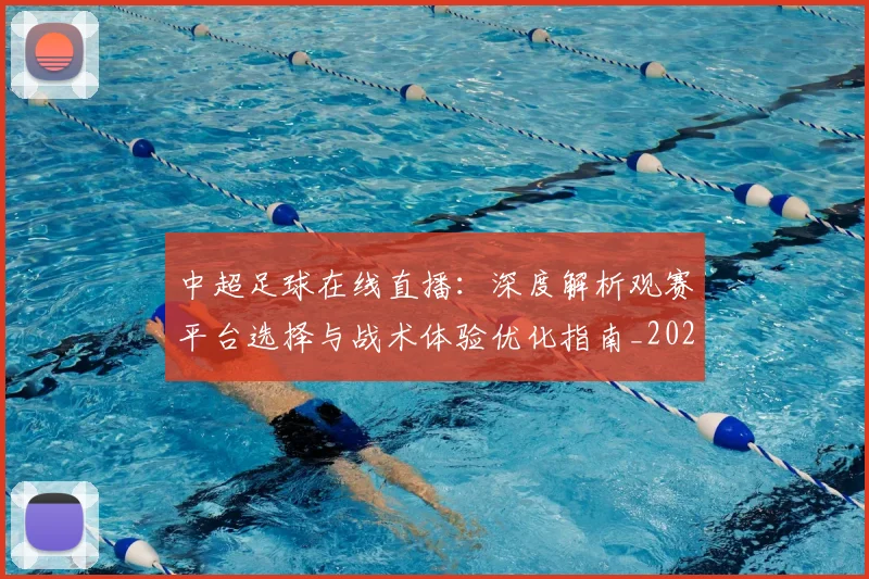中超足球在线直播：深度解析观赛平台选择与战术体验优化指南_20260611140948