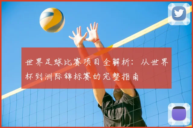 世界足球比赛项目全解析：从世界杯到洲际锦标赛的完整指南