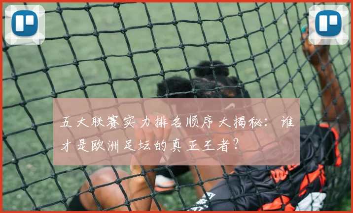五大联赛实力排名顺序大揭秘：谁才是欧洲足坛的真正王者？