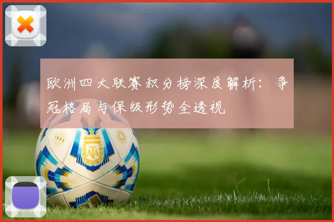 欧洲四大联赛积分榜深度解析：争冠格局与保级形势全透视