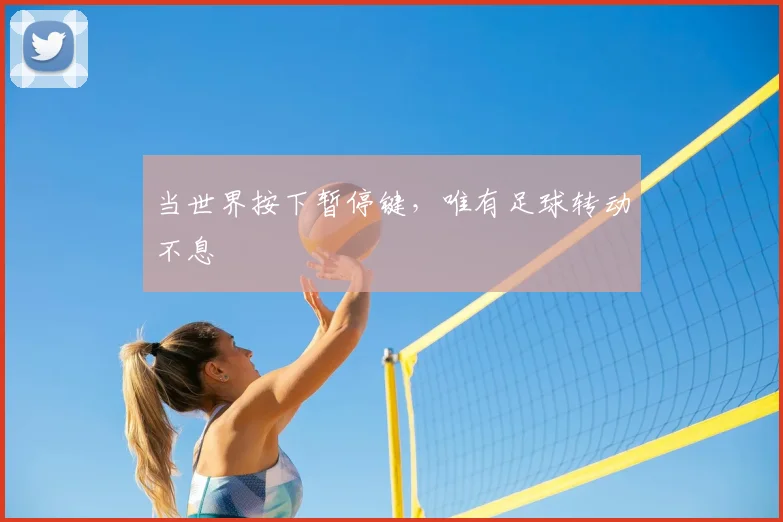 当世界按下暂停键，唯有足球转动不息