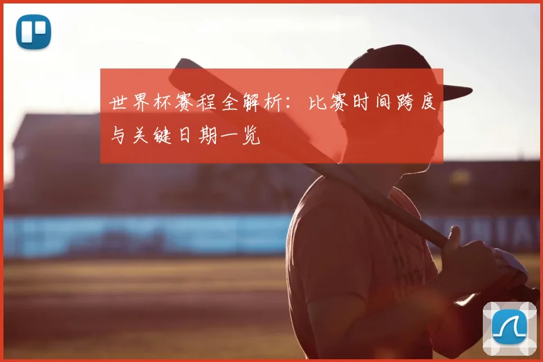 世界杯赛程全解析：比赛时间跨度与关键日期一览